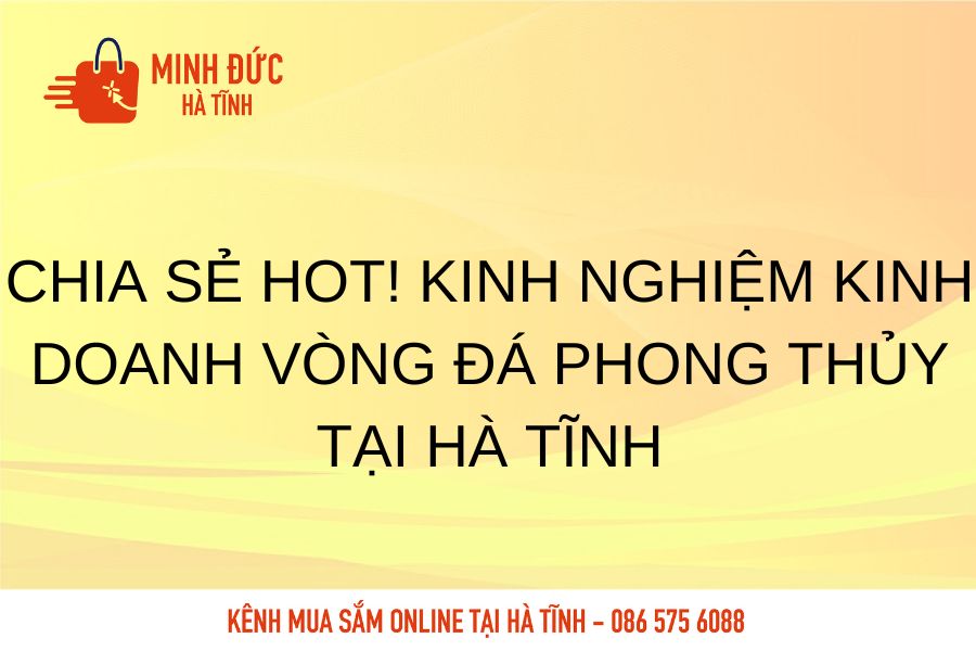 Chia se hot kinh nghiem kinh doanh vong da phong thuy tai Ha Tinh