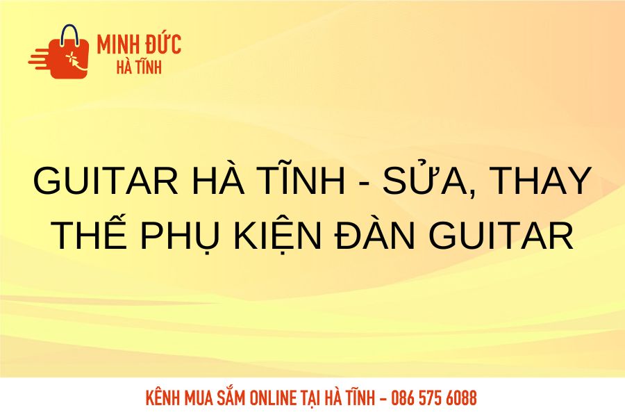 Guitar Ha Tinh sua, thay the phu kien dan Guitar