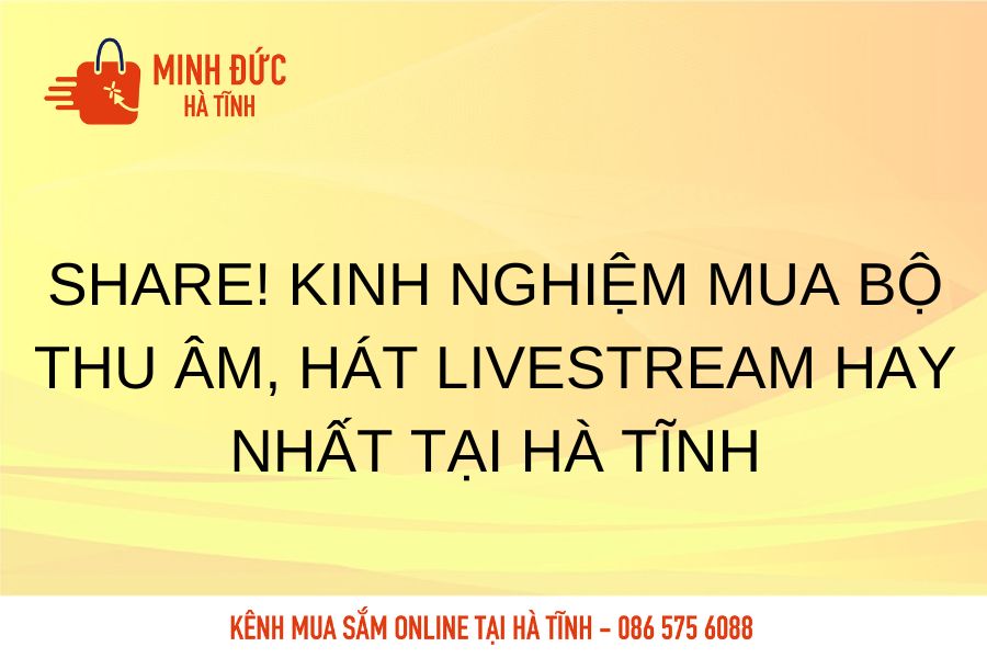 Share kinh nghiem mua bo thu am hat livestream hay nhat tai Ha Tinh