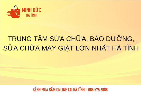 Trung tâm sửa chữa, bảo dưỡng, sửa chữa máy giặt lớn nhất Hà Tĩnh