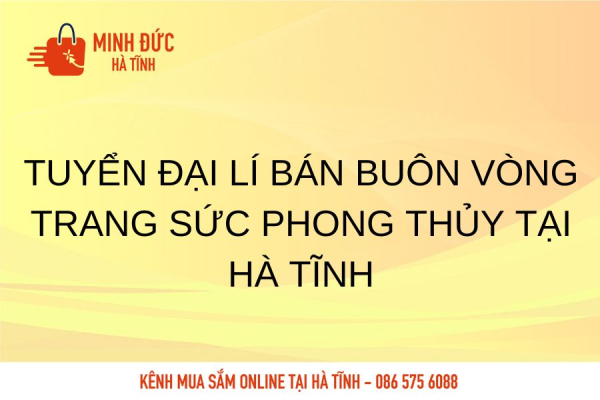 Tuyển đại lí bán buôn vòng trang sức phong thủy tại Hà Tĩnh