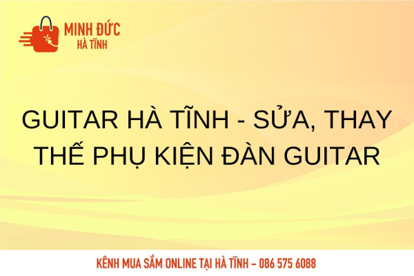 Guitar Hà Tĩnh - Sửa, thay thế phụ kiện đàn Guitar