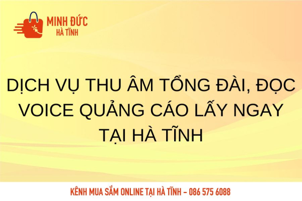 Dịch vụ thu âm tổng đài, đọc voice quảng cáo lấy ngay tại Hà Tĩnh