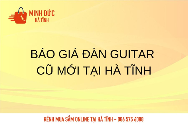 Báo giá đàn Guitar cũ mới tại Hà Tĩnh