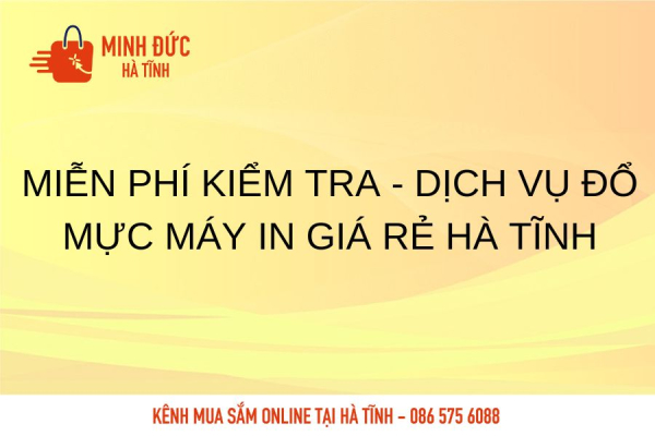 Miễn phí kiểm tra - Dịch vụ đổ mực máy in giá rẻ Hà Tĩnh