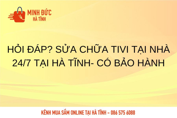 Hỏi Đáp? Sửa chữa Tivi tại nhà 24/7 tại Hà Tĩnh- có bảo hành