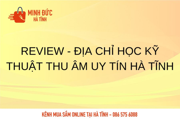 Review - Địa chỉ học kỹ thuật thu âm uy tín Hà Tĩnh