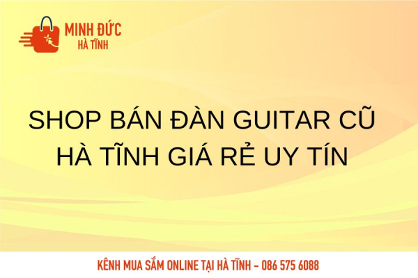 Shop bán đàn Guitar cũ Hà Tĩnh giá rẻ uy tín