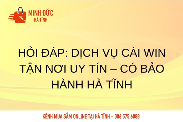 Hỏi Đáp: Dịch vụ cài Win tận nơi uy tín – Có bảo hành Hà Tĩnh
