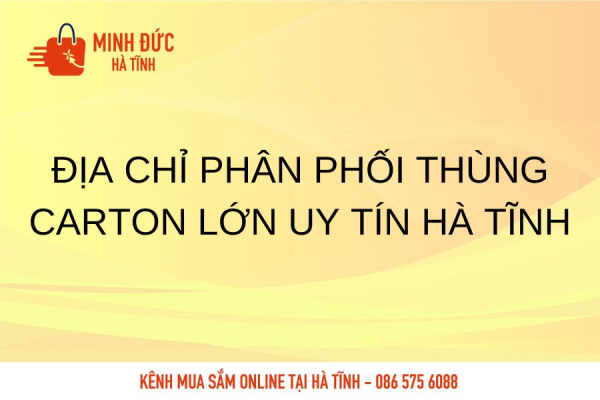 ĐỊA CHỈ PHÂN PHỐI THÙNG CARTON LỚN UY TÍN HÀ TĨNH