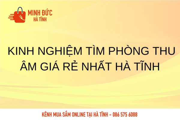 Kinh nghiệm tìm phòng thu âm giá rẻ nhất Hà Tĩnh