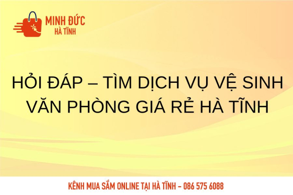 Hỏi Đáp – Tìm dịch vụ vệ sinh văn phòng giá rẻ Hà Tĩnh