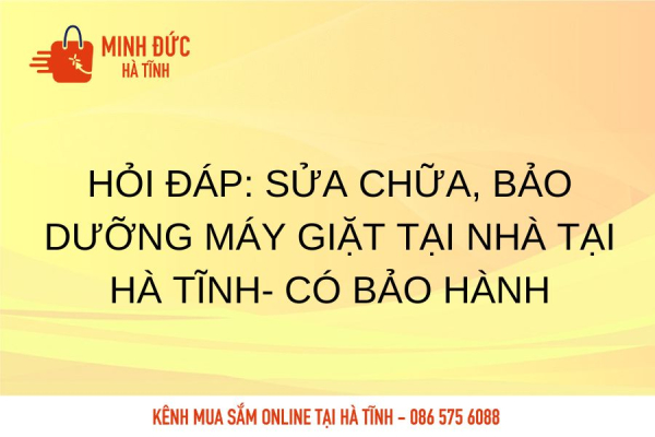Hỏi đáp: Sửa chữa, bảo dưỡng máy giặt tại nhà tại Hà Tĩnh- có bảo hành
